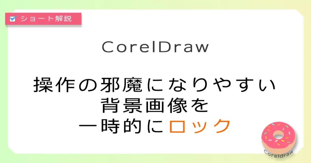CorelDraw:操作の邪魔になりやすい背景画像を一時的にロック